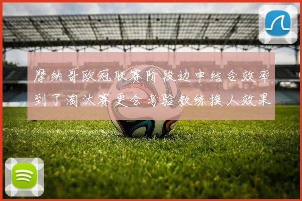 摩纳哥欧冠联赛阶段边中结合效率到了淘汰赛更会考验教练换人效果