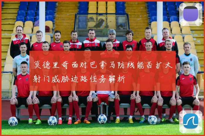 莫德里奇面对巴拿马防线能否扩大射门威胁边路任务解析