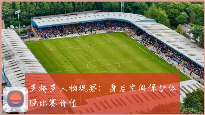 罗梅罗人物观察：身后空间保护体现比赛价值