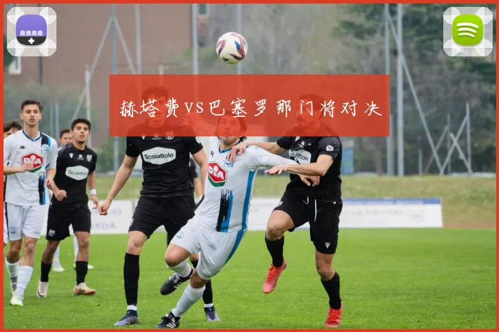 赫塔费vs巴塞罗那门将对决