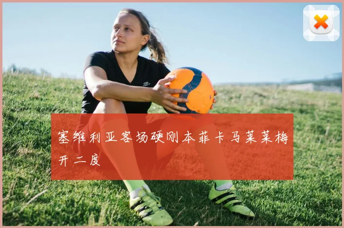 塞维利亚客场硬刚本菲卡马莱莱梅开二度