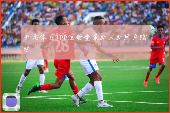 开元体育app注册登录新人新用户赠送