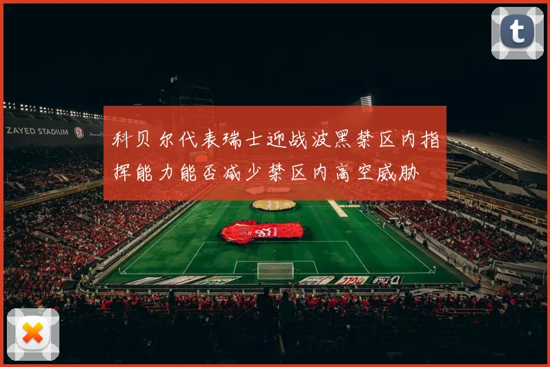 科贝尔代表瑞士迎战波黑禁区内指挥能力能否减少禁区内高空威胁