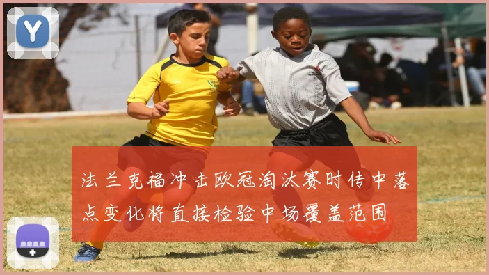 法兰克福冲击欧冠淘汰赛时传中落点变化将直接检验中场覆盖范围