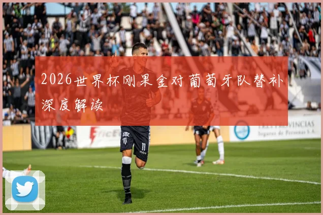 2026世界杯刚果金对葡萄牙队替补深度解读