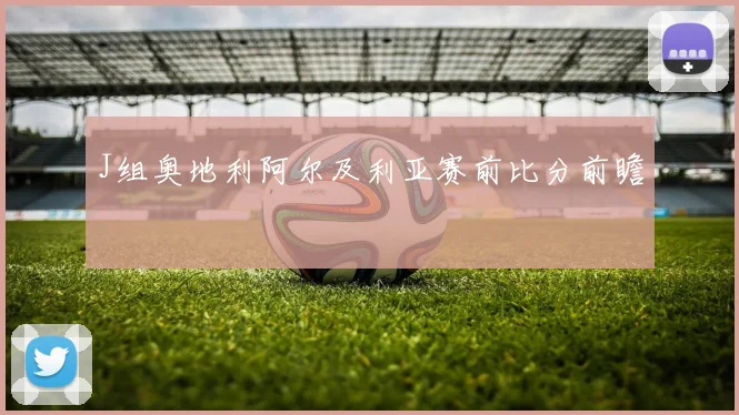 J组奥地利阿尔及利亚赛前比分前瞻
