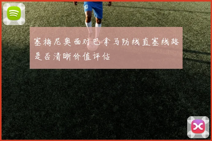 塞梅尼奥面对巴拿马防线直塞线路是否清晰价值评估