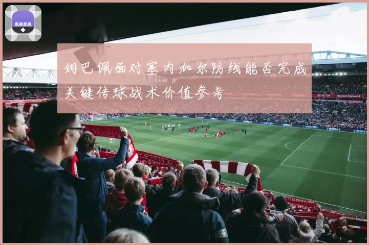 姆巴佩面对塞内加尔防线能否完成关键传球战术价值参考