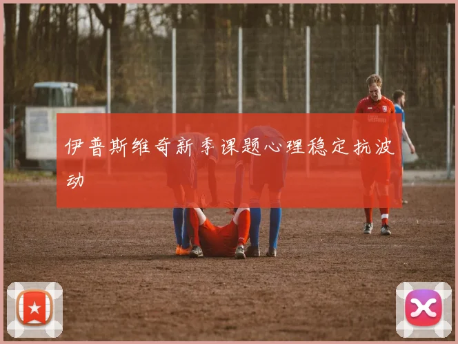 伊普斯维奇新季课题心理稳定抗波动