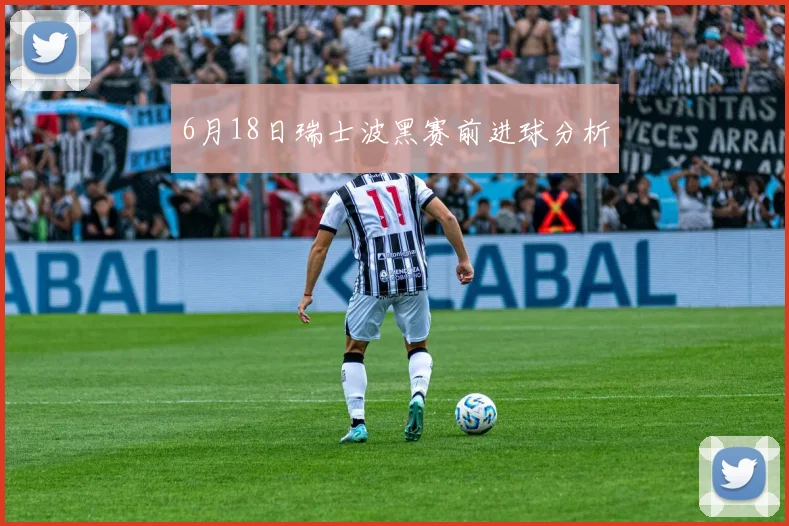 6月18日瑞士波黑赛前进球分析