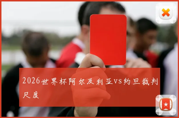 2026世界杯阿尔及利亚vs约旦裁判尺度