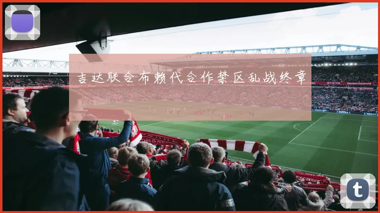 吉达联合布赖代合作禁区乱战终章
