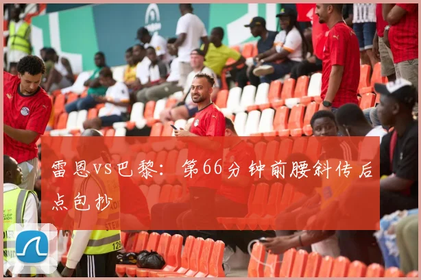 雷恩vs巴黎：第66分钟前腰斜传后点包抄