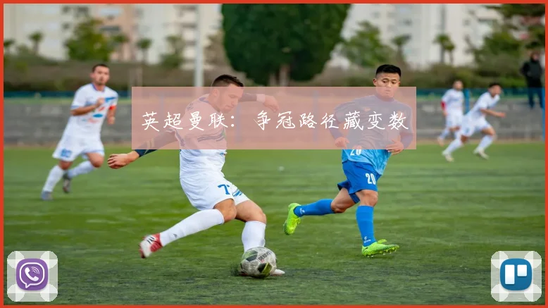 英超曼联：争冠路径藏变数