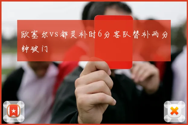 欧塞尔vs都灵补时6分客队替补两分钟破门